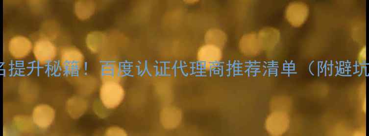 图片 SEO排名提升秘籍！百度认证代理商推荐清单（附避坑指南）