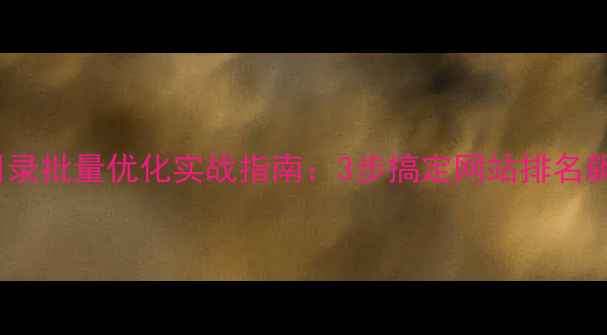 图片 SEO目录批量优化实战指南：3步搞定网站排名飙升✨