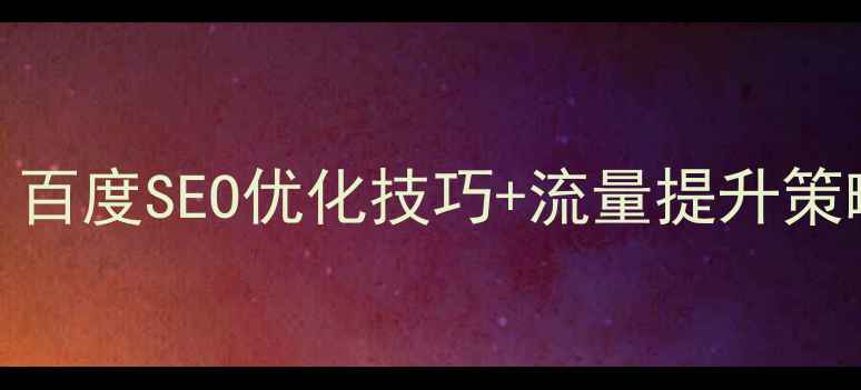 图片 SaaS网站优化必看！百度SEO优化技巧+流量提升策略全（附实战案例）