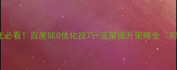 图片 SaaS网站优化必看！百度SEO优化技巧+流量提升策略全（附实战案例）1