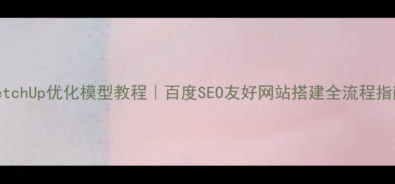 图片 SketchUp优化模型教程｜百度SEO友好网站搭建全流程指南1