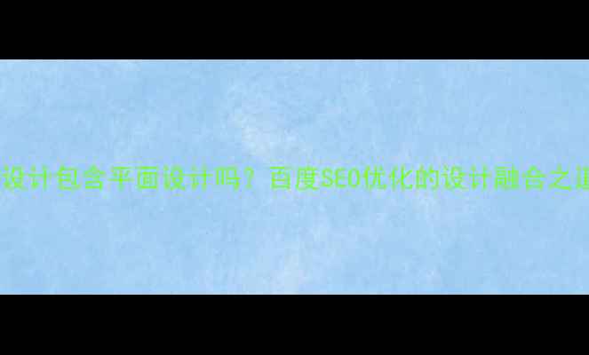 图片 UI设计包含平面设计吗？百度SEO优化的设计融合之道1