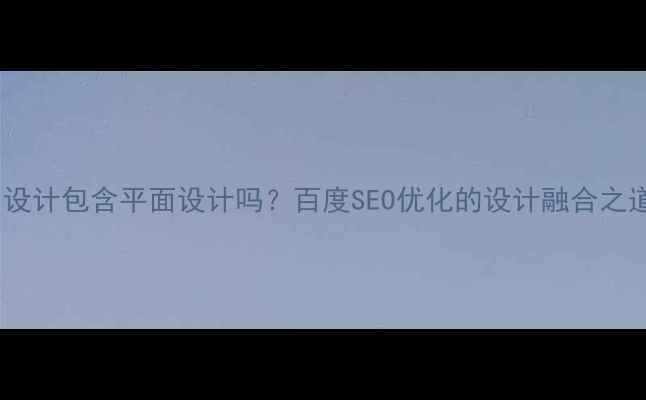 图片 UI设计包含平面设计吗？百度SEO优化的设计融合之道2