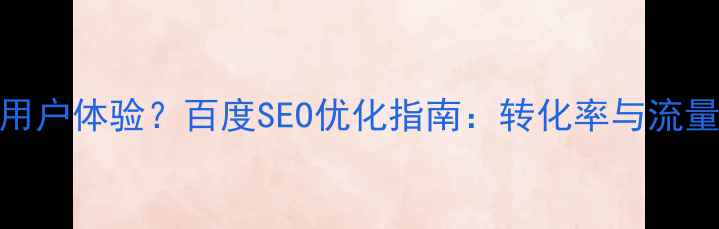 图片 UI设计如何提升用户体验？百度SEO优化指南：转化率与流量增长的核心策略