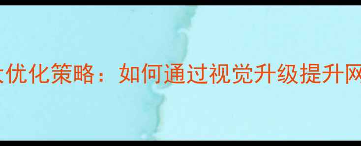 图片 UI设计完成后的7大优化策略：如何通过视觉升级提升网站SEO与用户体验2