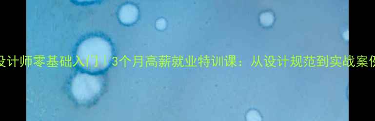 图片 UI设计师零基础入门｜3个月高薪就业特训课：从设计规范到实战案例全