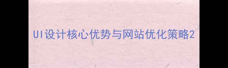 图片 UI设计核心优势与网站优化策略2