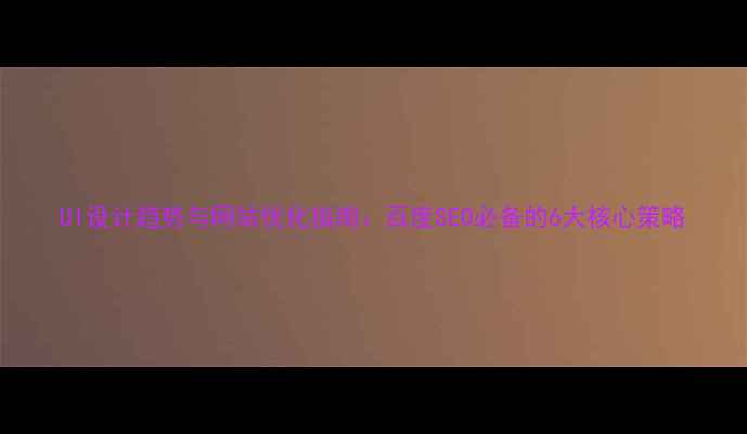 图片 UI设计趋势与网站优化指南：百度SEO必备的6大核心策略