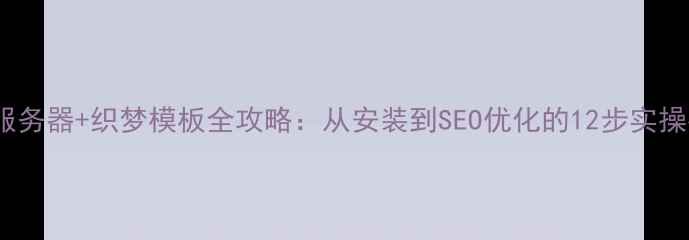 图片 VPS服务器+织梦模板全攻略：从安装到SEO优化的12步实操指南