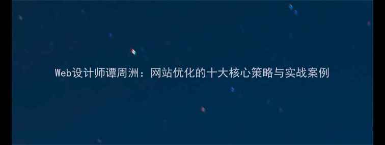 图片 Web设计师谭周洲：网站优化的十大核心策略与实战案例