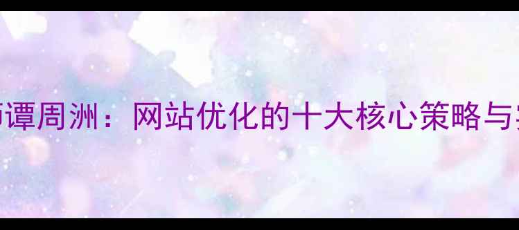 图片 Web设计师谭周洲：网站优化的十大核心策略与实战案例2