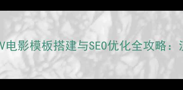 图片 WordPress仿V电影模板搭建与SEO优化全攻略：流量暴涨秘籍