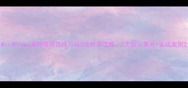 图片 WordPress宠物模板选择与SEO优化全攻略：5大核心要点+实战案例2