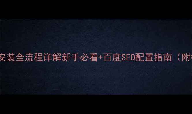 图片 WordPress模板安装全流程详解新手必看+百度SEO配置指南（附模板选择技巧）