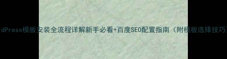 图片 WordPress模板安装全流程详解新手必看+百度SEO配置指南（附模板选择技巧）2