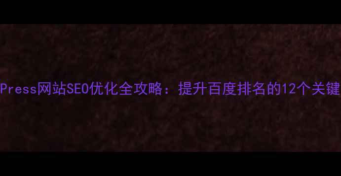 图片 WordPress网站SEO优化全攻略：提升百度排名的12个关键步骤