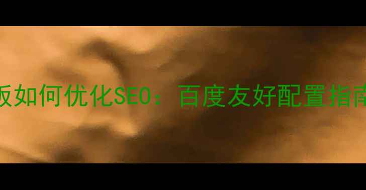图片 ckeditor模板如何优化SEO：百度友好配置指南与实战技巧