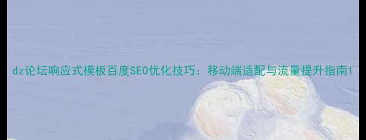 图片 dz论坛响应式模板百度SEO优化技巧：移动端适配与流量提升指南1