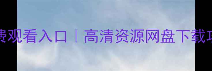 图片 ngecrottube免费观看入口｜高清资源网盘下载攻略｜最新入口1