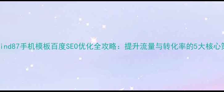 图片 phpwind87手机模板百度SEO优化全攻略：提升流量与转化率的5大核心策略2