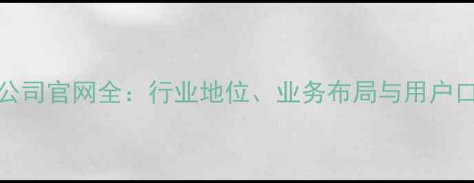 图片 url公司官网全：行业地位、业务布局与用户口碑2