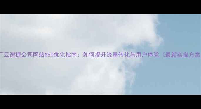 图片 zi冖云速捷公司网站SEO优化指南：如何提升流量转化与用户体验（最新实操方案）2