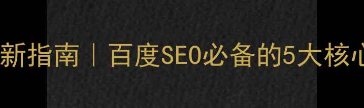 图片 ✅仙桃工厂网站优化最新指南｜百度SEO必备的5大核心步骤（附案例拆解）1