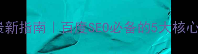 图片 ✅仙桃工厂网站优化最新指南｜百度SEO必备的5大核心步骤（附案例拆解）2