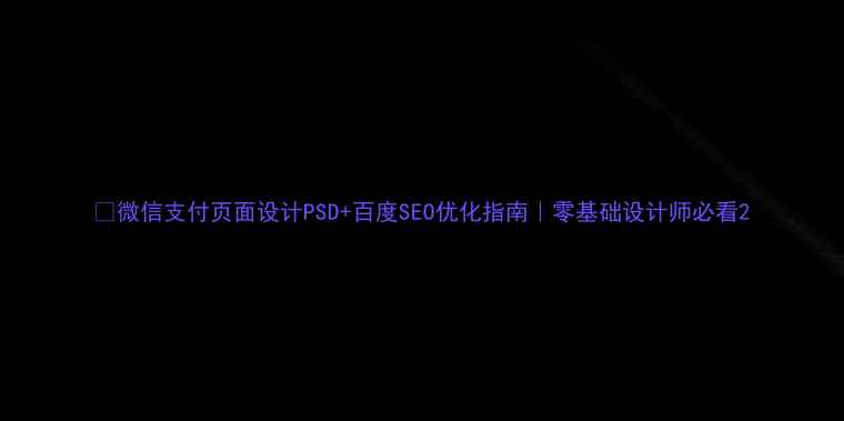 图片 ✅微信支付页面设计PSD+百度SEO优化指南｜零基础设计师必看2