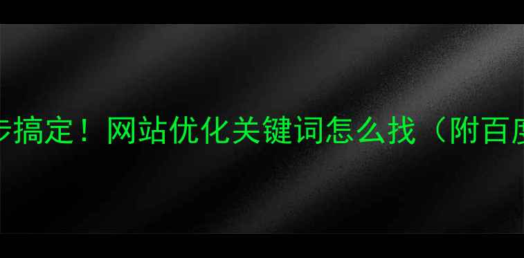 图片 ✅手把手教你5步搞定！网站优化关键词怎么找（附百度SEO优化技巧）