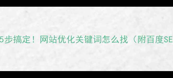 图片 ✅手把手教你5步搞定！网站优化关键词怎么找（附百度SEO优化技巧）1