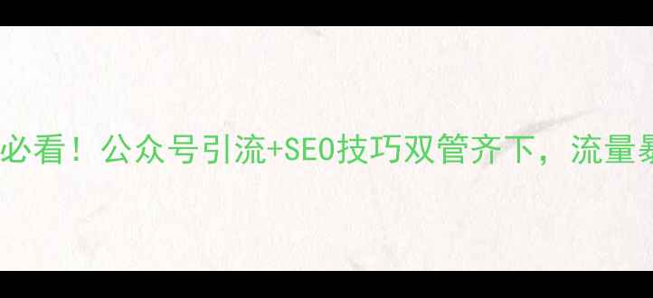 图片 ✅网站优化必看！公众号引流+SEO技巧双管齐下，流量暴涨3倍攻略