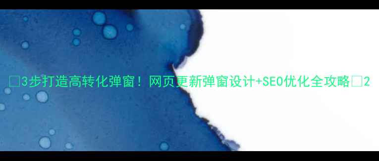 图片 ✨3步打造高转化弹窗！网页更新弹窗设计+SEO优化全攻略🔥2