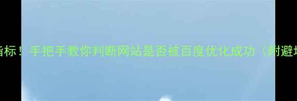 图片 ✨5大核心指标！手把手教你判断网站是否被百度优化成功（附避坑指南）🔥1