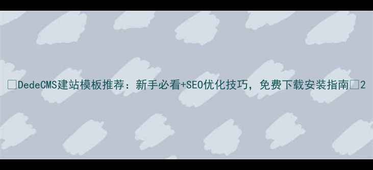 图片 ✨DedeCMS建站模板推荐：新手必看+SEO优化技巧，免费下载安装指南💻2