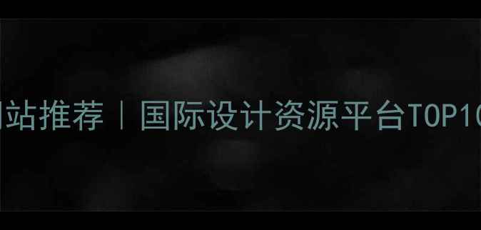 图片 ✨中国好设计英文网站推荐｜国际设计资源平台TOP10，附免费资源入口2