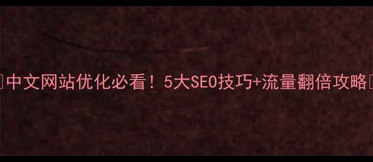 图片 ✨中文网站优化必看！5大SEO技巧+流量翻倍攻略✨
