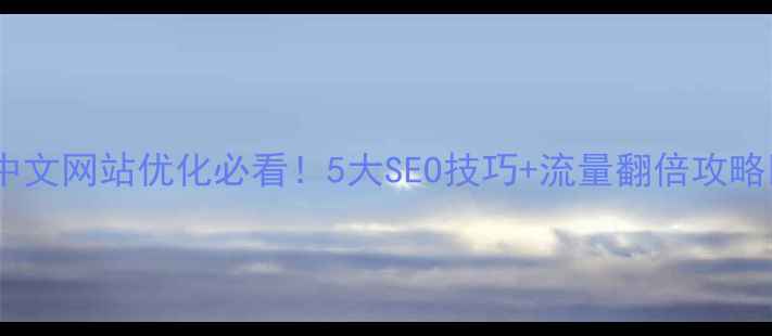 图片 ✨中文网站优化必看！5大SEO技巧+流量翻倍攻略✨2