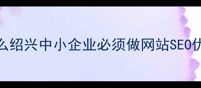 图片 ✨为什么绍兴中小企业必须做网站SEO优化？✨