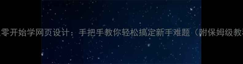 图片 ✨从零开始学网页设计：手把手教你轻松搞定新手难题（附保姆级教程）