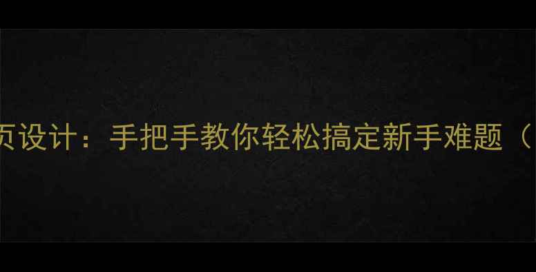图片 ✨从零开始学网页设计：手把手教你轻松搞定新手难题（附保姆级教程）2