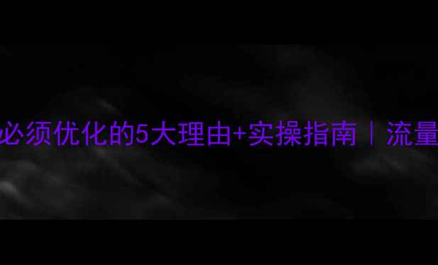 图片 ✨企业网站必须优化的5大理由+实操指南｜流量翻倍秘籍💡