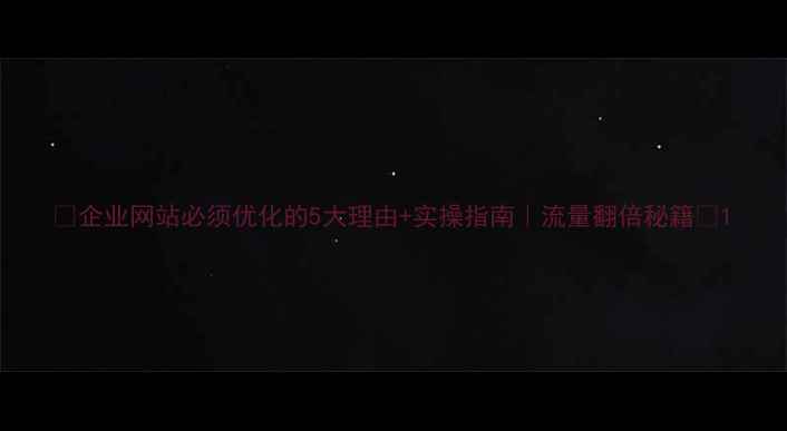 图片 ✨企业网站必须优化的5大理由+实操指南｜流量翻倍秘籍💡1