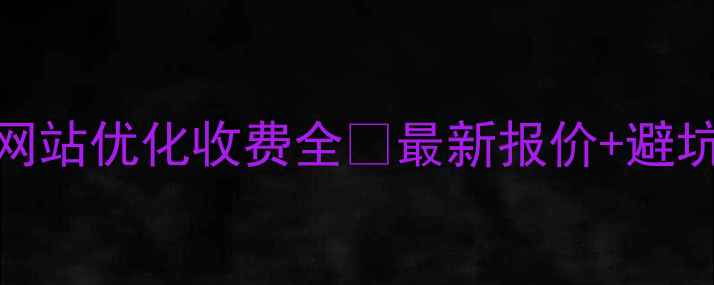 图片 ✨佛山网站优化收费全💰最新报价+避坑指南🔥