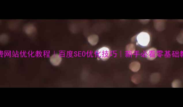 图片 ✨免费网站优化教程｜百度SEO优化技巧｜新手必看零基础教程✨