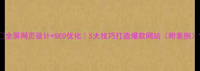 图片 ✨全屏网页设计+SEO优化｜5大技巧打造爆款网站（附案例）1