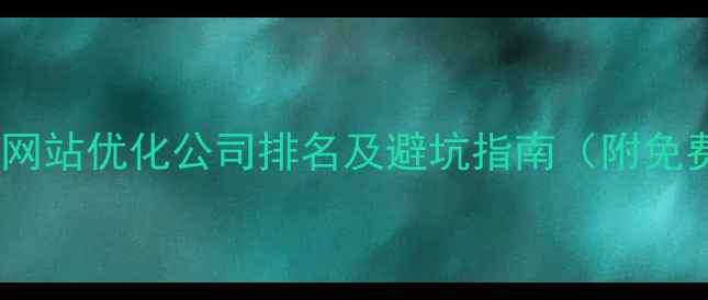 图片 ✨全网实测！网站优化公司排名及避坑指南（附免费诊断工具）2