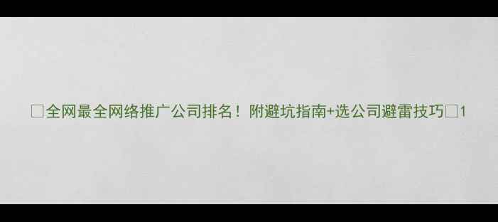 图片 ✨全网最全网络推广公司排名！附避坑指南+选公司避雷技巧🌟1