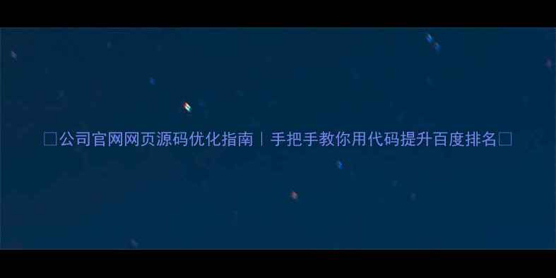 图片 ✨公司官网网页源码优化指南｜手把手教你用代码提升百度排名🔥