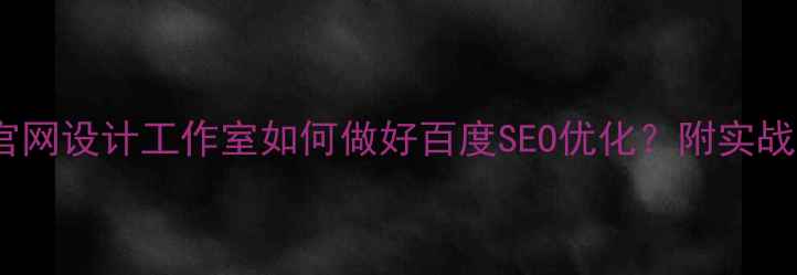图片 ✨公司官网设计工作室如何做好百度SEO优化？附实战指南🌟2